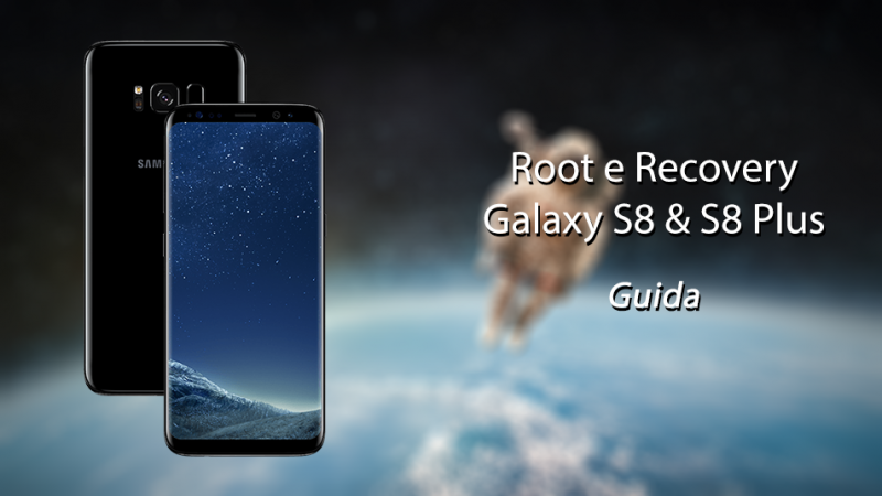 Root & Recovery su Galaxy S8 ed S8 Plus - Guida